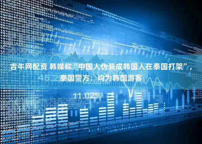 吉牛网配资 韩媒称“中国人伪装成韩国人在泰国打架”，泰国警方：均为韩国游客
