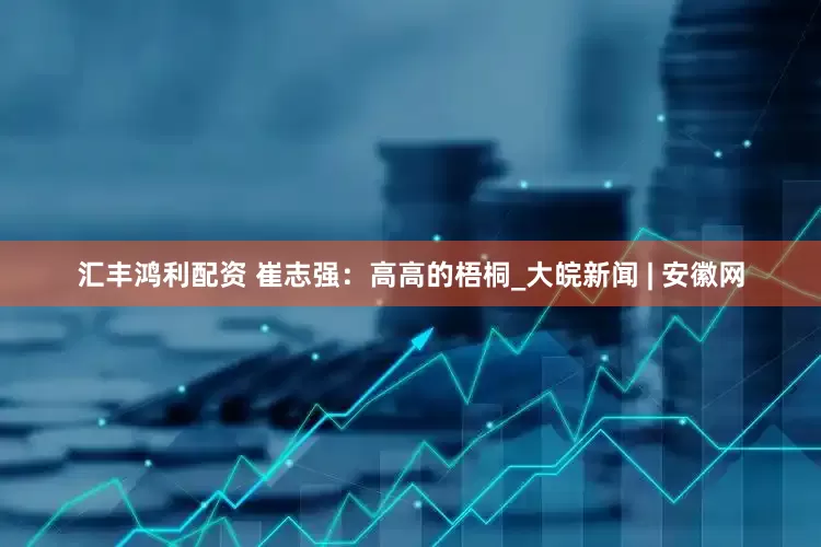 汇丰鸿利配资 崔志强：高高的梧桐_大皖新闻 | 安徽网