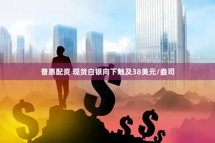 普惠配资 现货白银向下触及38美元/盎司