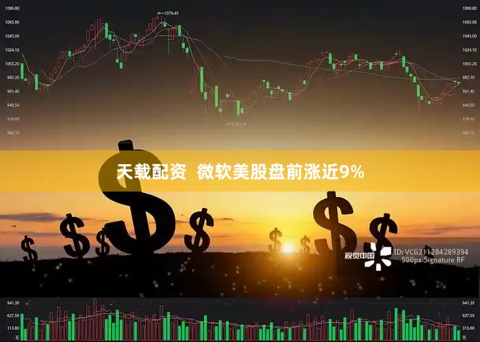 天载配资  微软美股盘前涨近9%