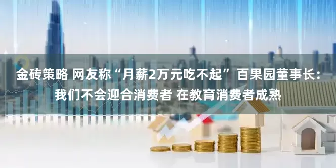 金砖策略 网友称“月薪2万元吃不起” 百果园董事长：我们不会迎合消费者 在教育消费者成熟