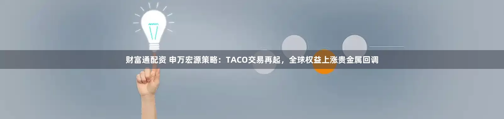 财富通配资 申万宏源策略：TACO交易再起，全球权益上涨贵金属回调
