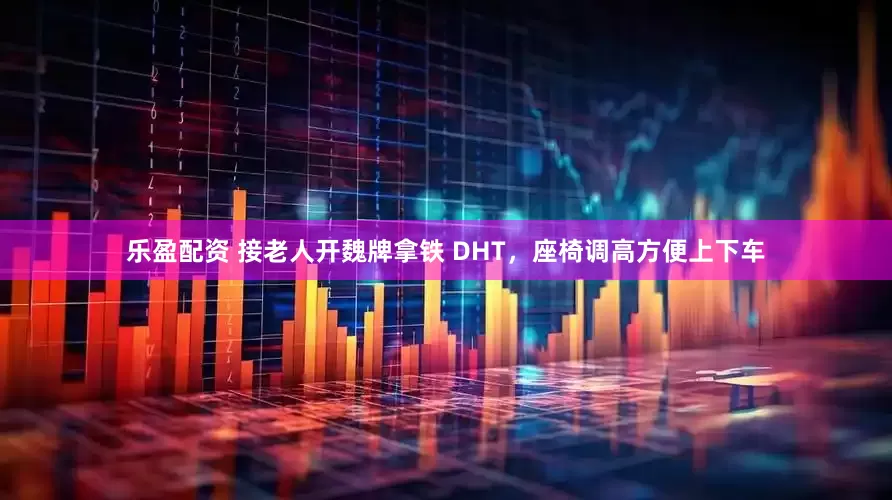 乐盈配资 接老人开魏牌拿铁 DHT，座椅调高方便上下车