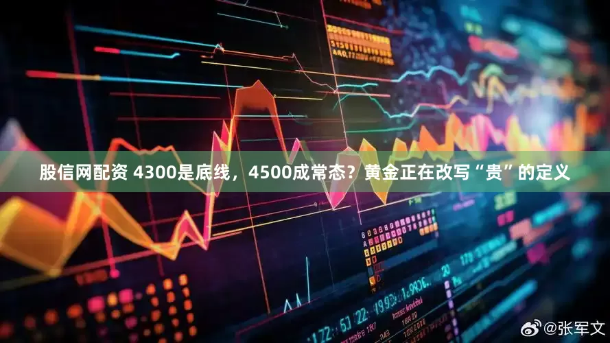 股信网配资 4300是底线，4500成常态？黄金正在改写“贵”的定义